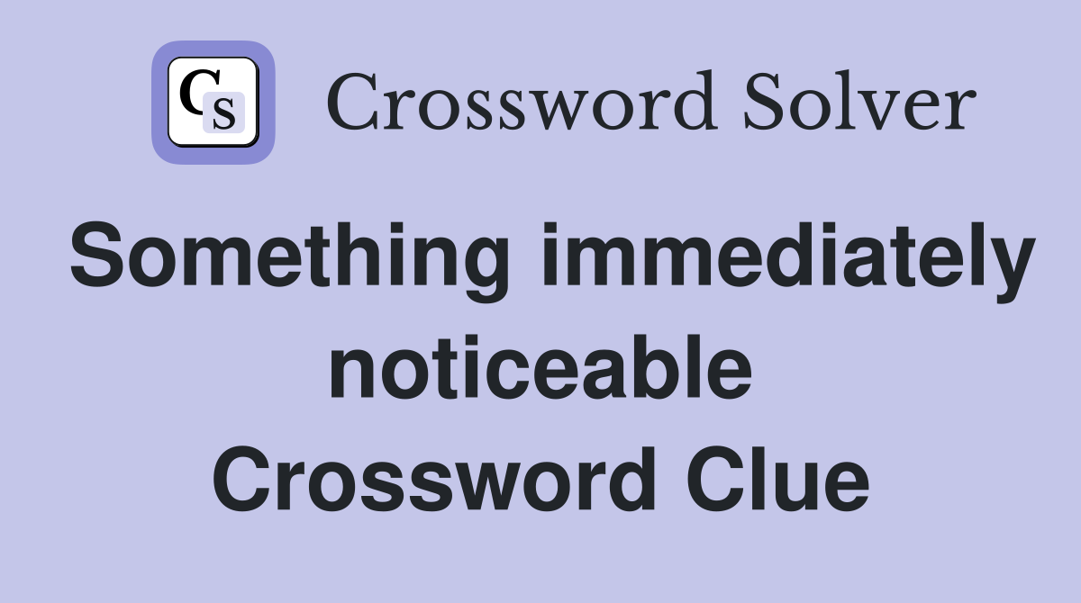 Something immediately noticeable Crossword Clue