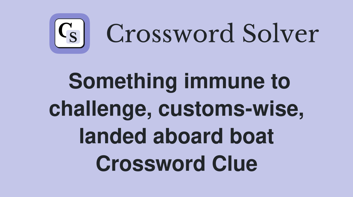 Something immune to challenge, customs-wise, landed aboard boat Crossword Clue