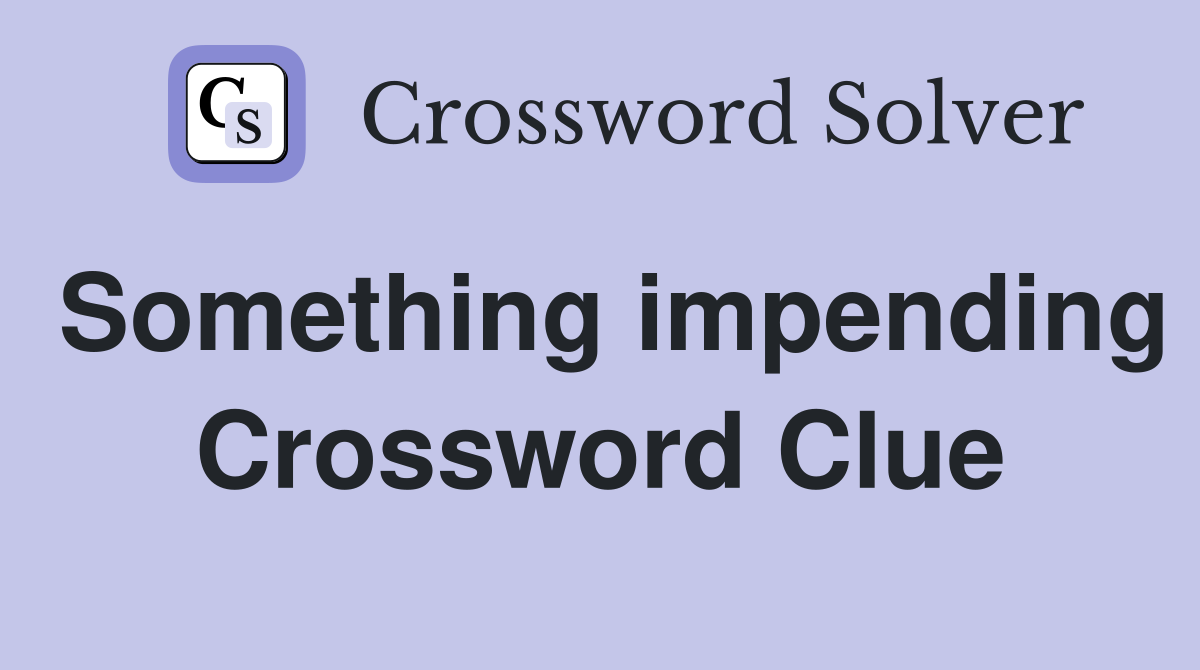 Something impending Crossword Clue