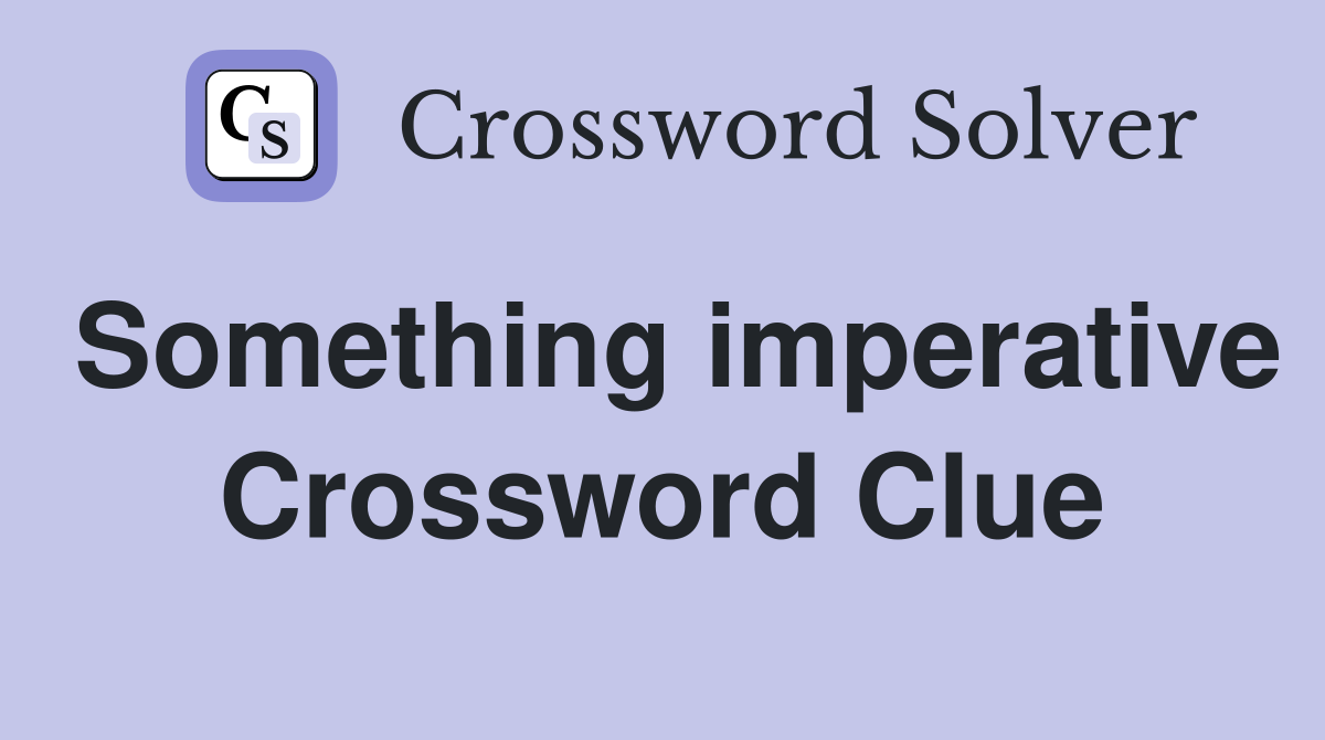 Something imperative Crossword Clue