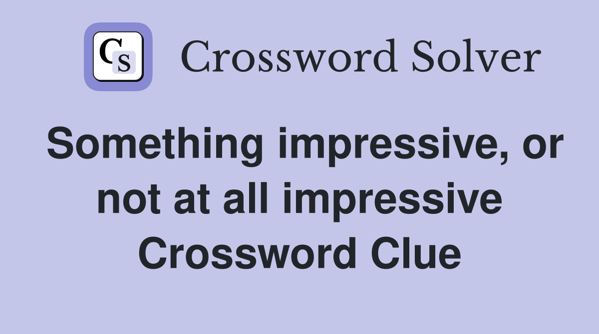 Something impressive, or not at all impressive Crossword Clue