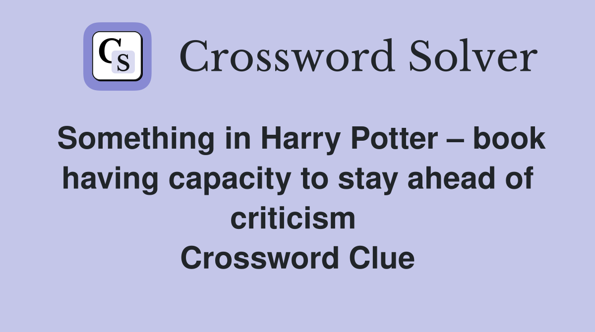 Something in Harry Potter – book having capacity to stay ahead of criticism  Crossword Clue