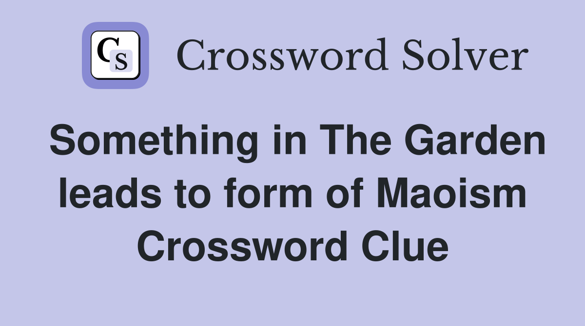Something in The Garden leads to form of Maoism Crossword Clue