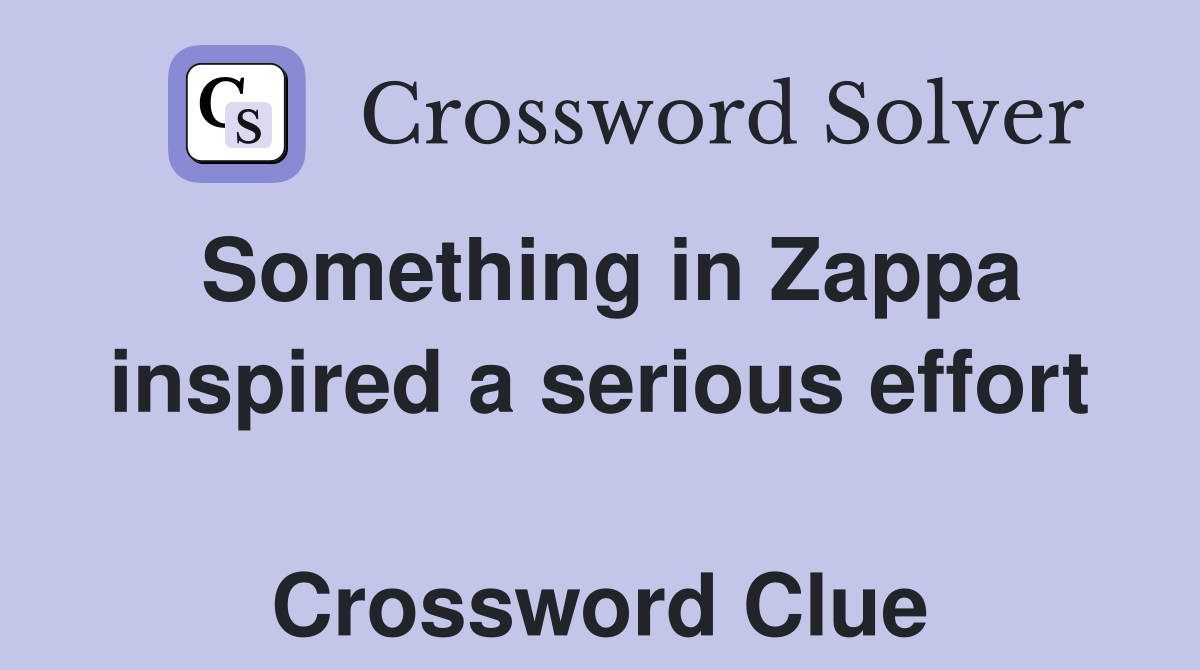 Something in Zappa inspired a serious effort  Crossword Clue