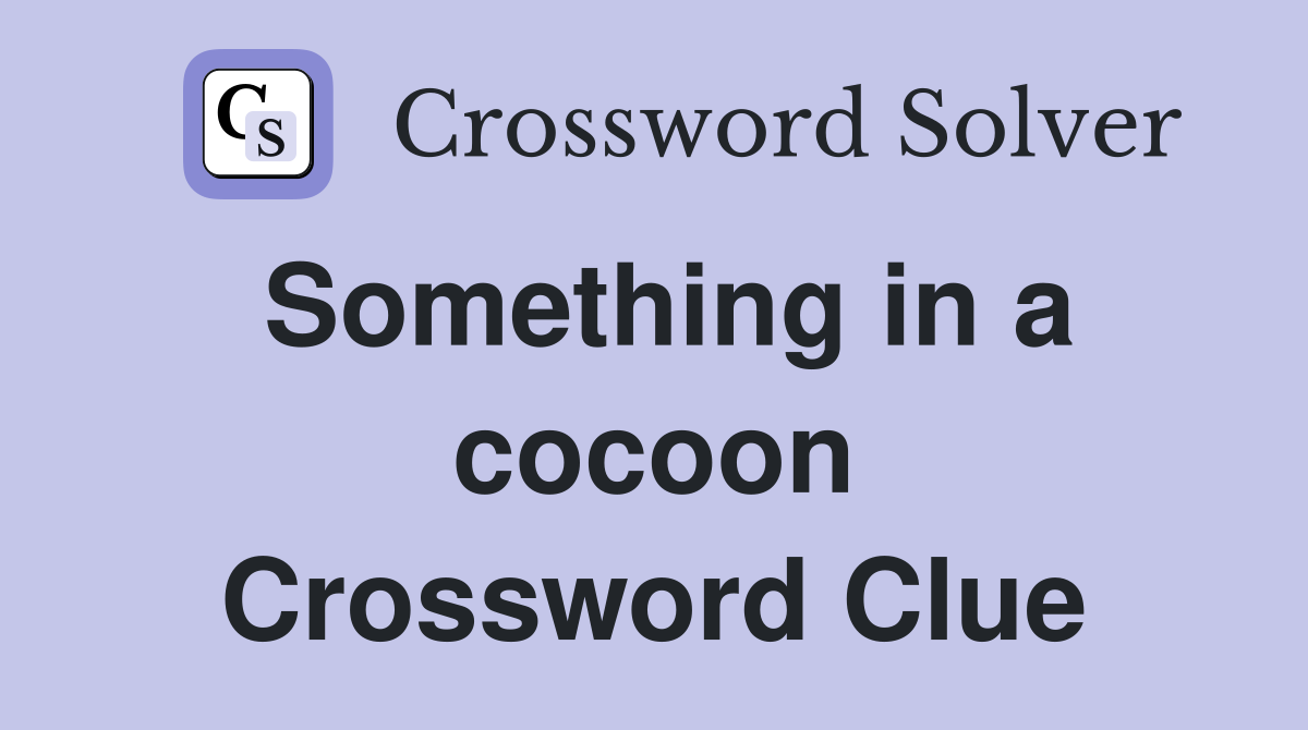 Something in a cocoon Crossword Clue