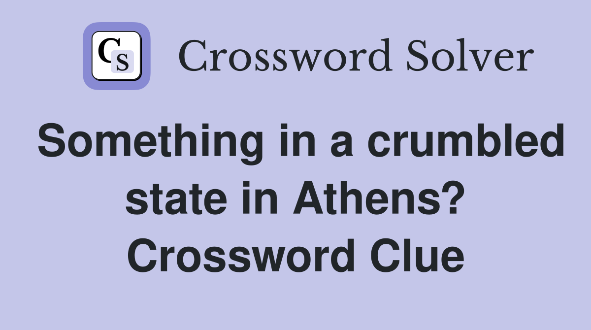 Something in a crumbled state in Athens? Crossword Clue