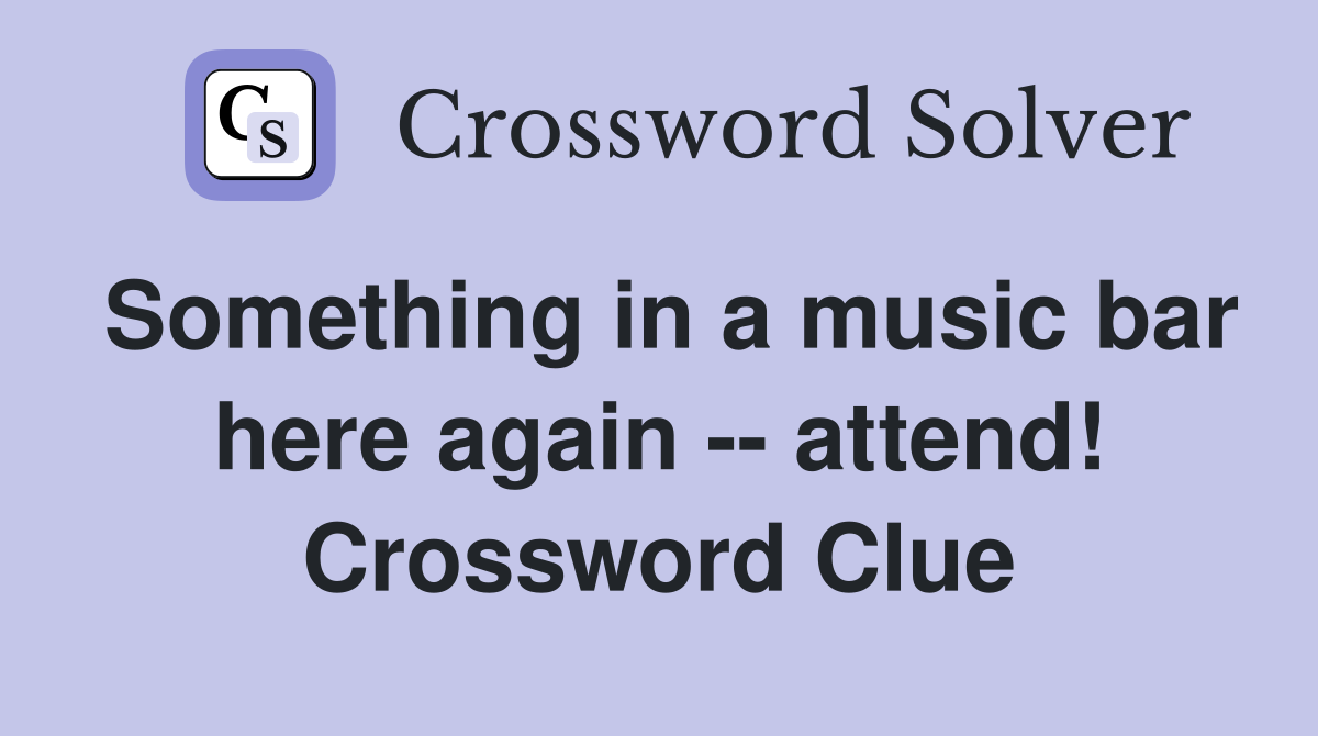 Something in a music bar here again -- attend! Crossword Clue