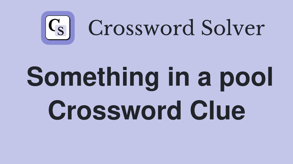 Something in a pool Crossword Clue