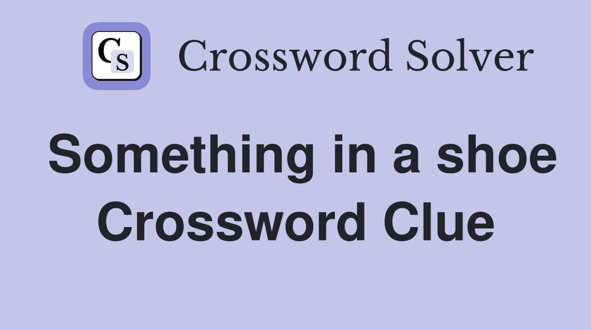 Something in a shoe Crossword Clue