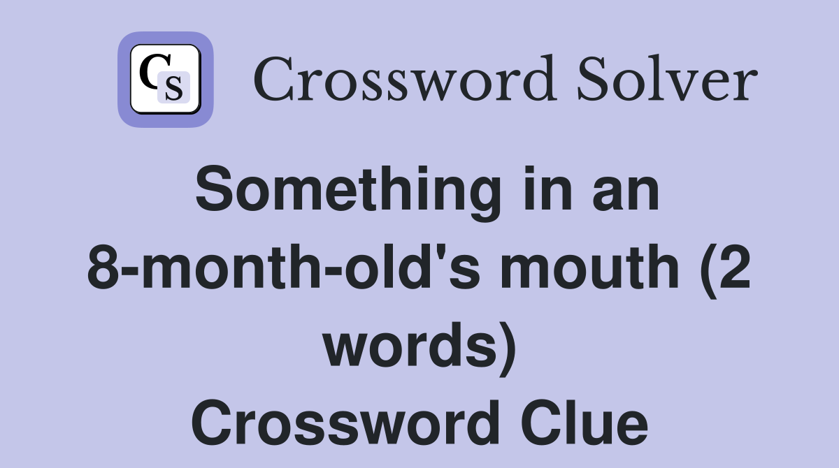 Something in an 8-month-old's mouth (2 words) Crossword Clue