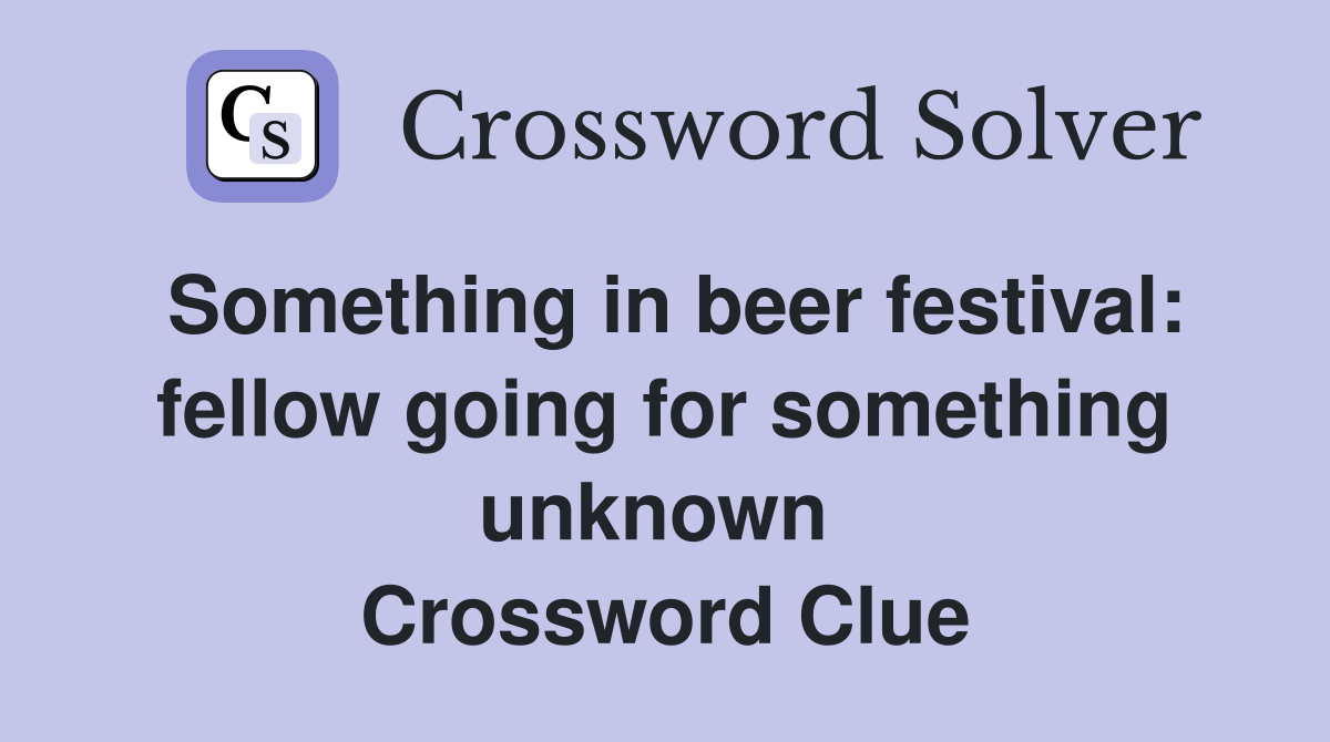 Something in beer festival: fellow going for something unknown  Crossword Clue