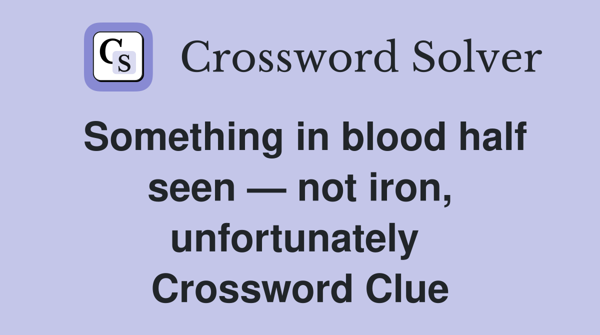 Something in blood half seen — not iron, unfortunately  Crossword Clue