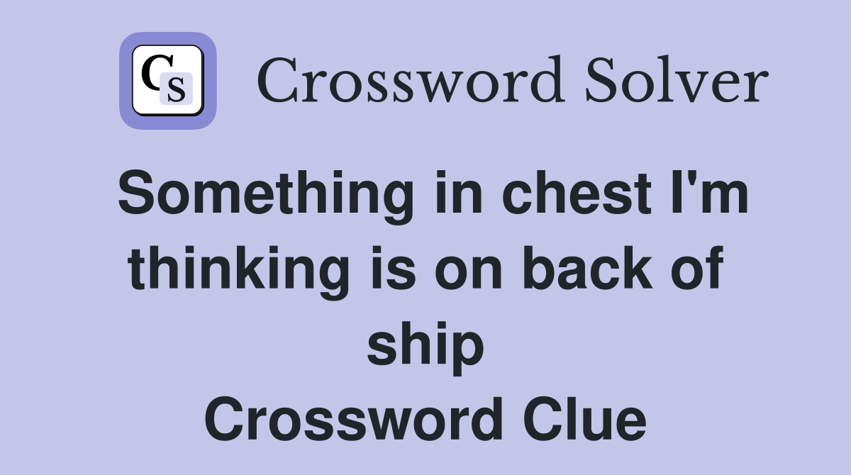 Something in chest I'm thinking is on back of ship Crossword Clue