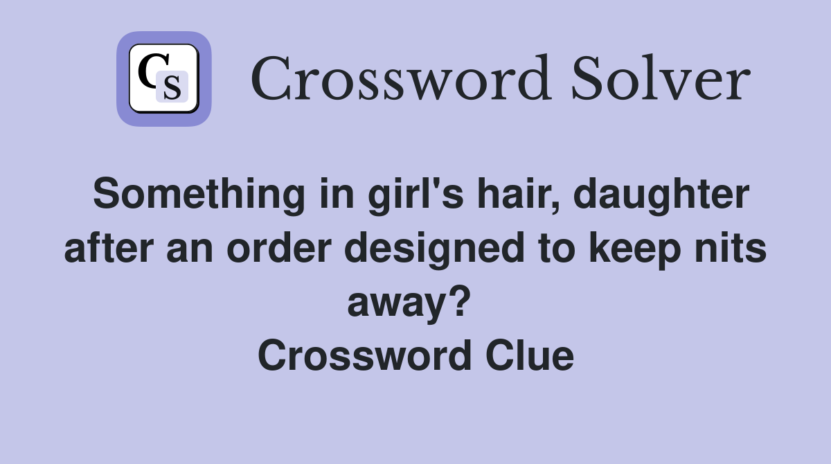 Something in girl's hair, daughter after an order designed to keep nits away?  Crossword Clue