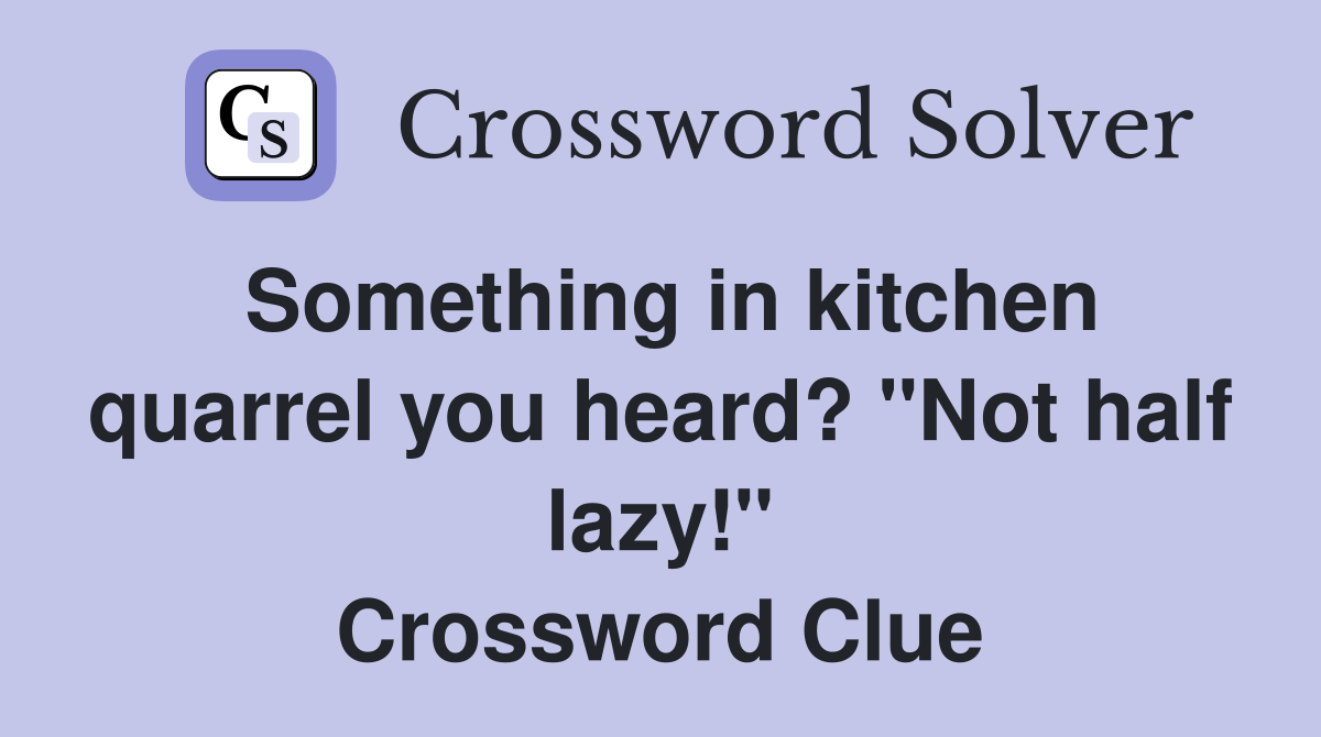 Something in kitchen quarrel you heard? "Not half lazy!" Crossword Clue