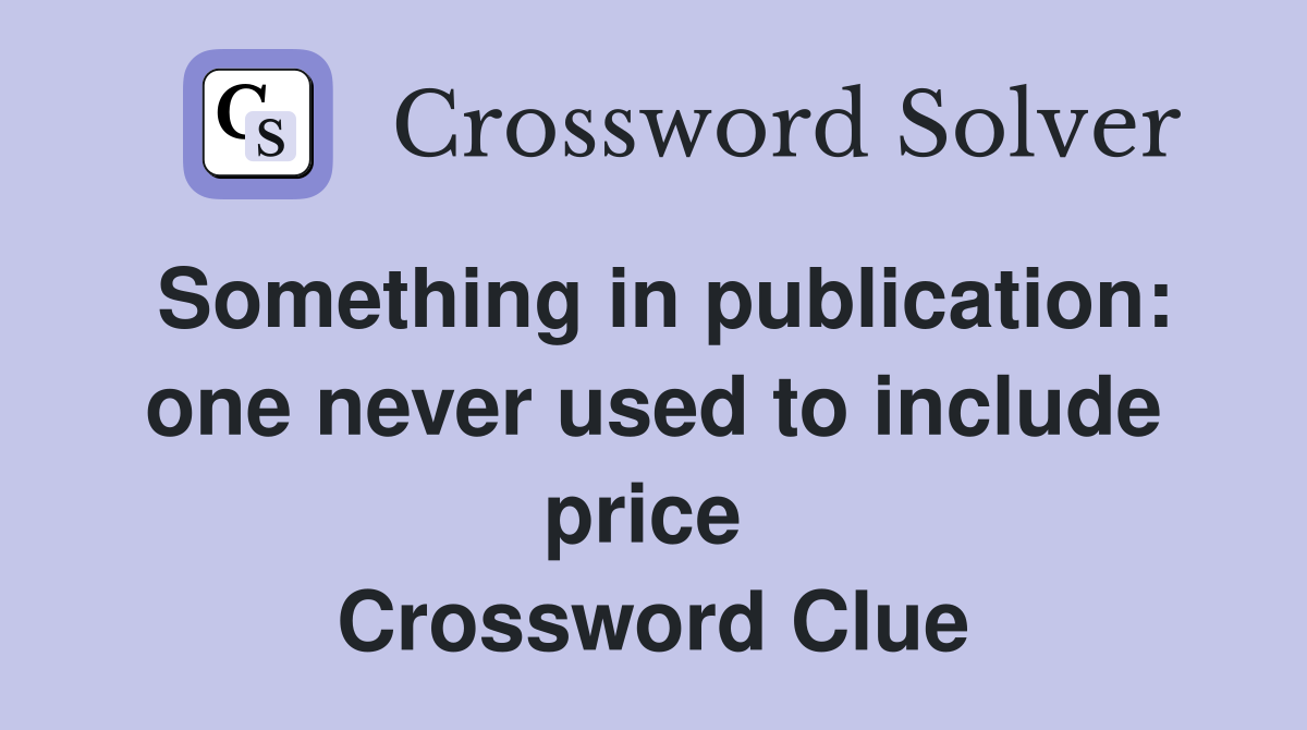 Something in publication: one never used to include price  Crossword Clue