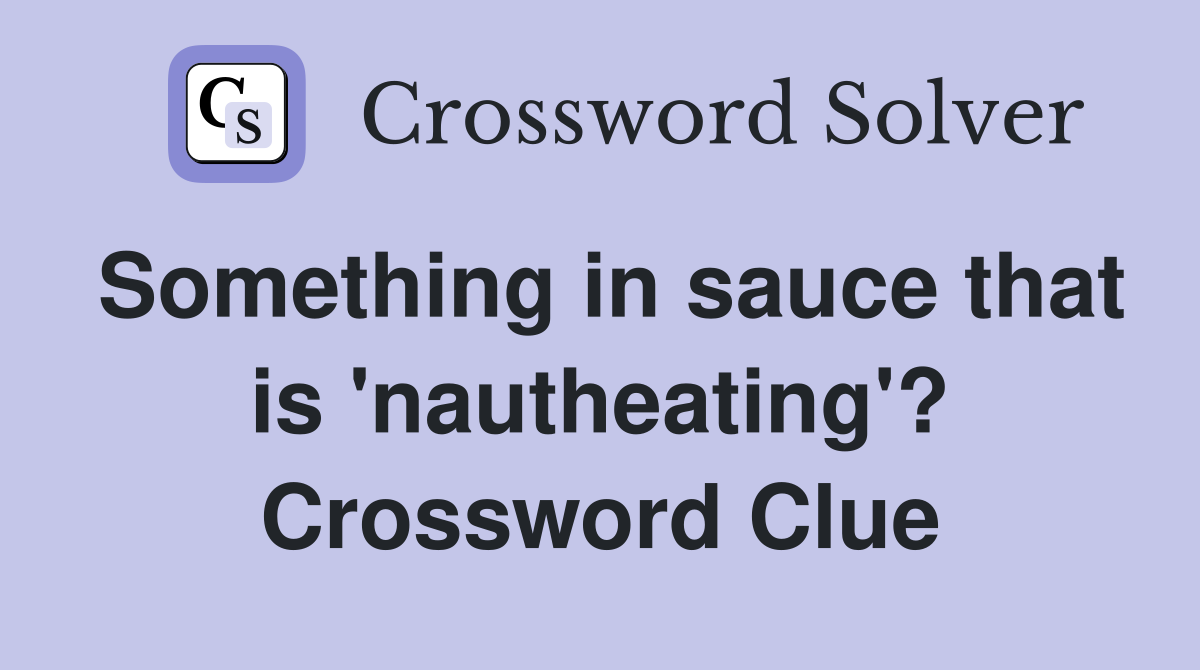 Something in sauce that is 'nautheating'? Crossword Clue