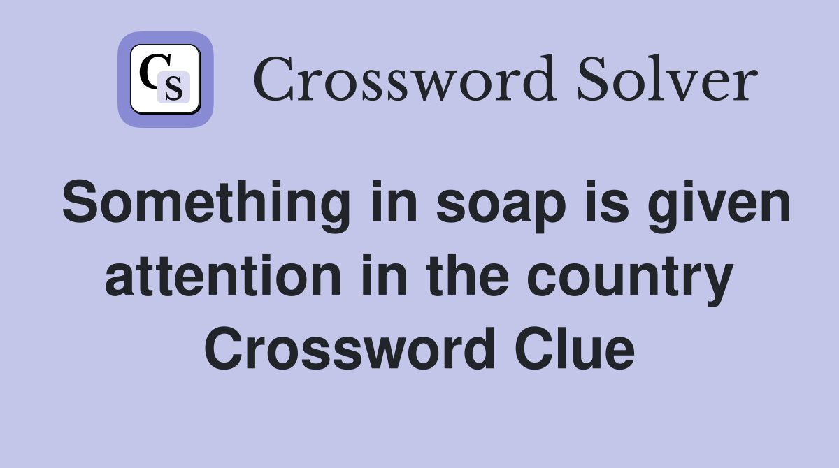 Something in soap is given attention in the country Crossword Clue