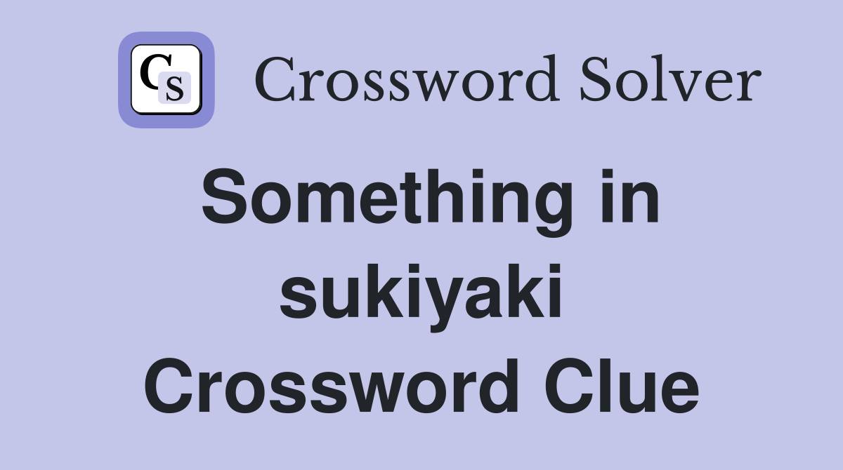 Something in sukiyaki Crossword Clue