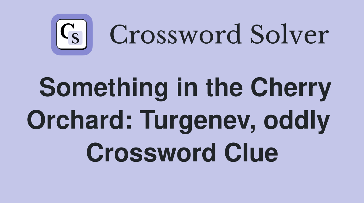 Something in the Cherry Orchard: Turgenev, oddly  Crossword Clue