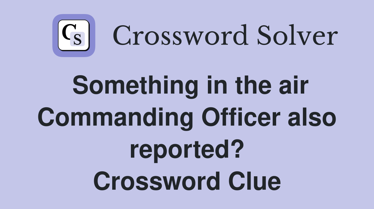 Something in the air Commanding Officer also reported? Crossword Clue
