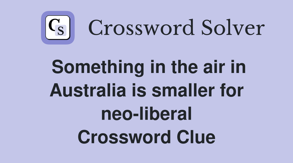 Something in the air in Australia is smaller for neo-liberal Crossword Clue