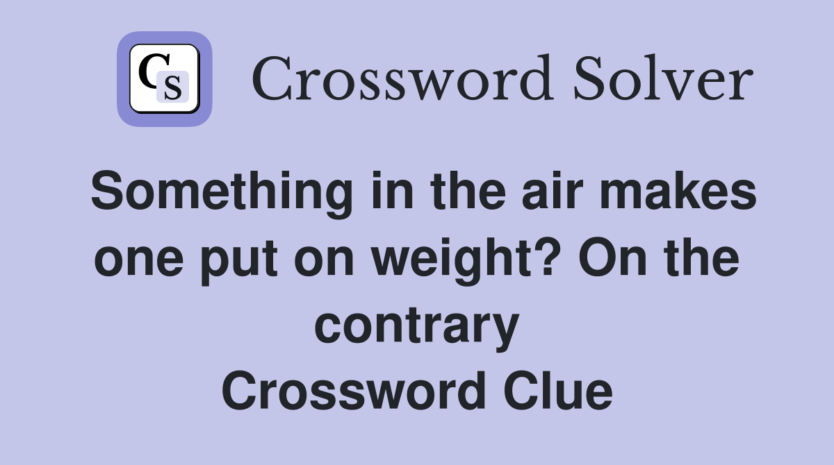 Something in the air makes one put on weight? On the contrary Crossword Clue