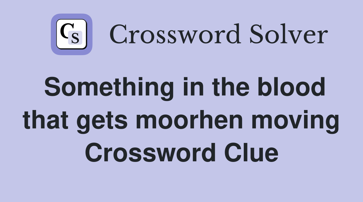 Something in the blood that gets moorhen moving Crossword Clue