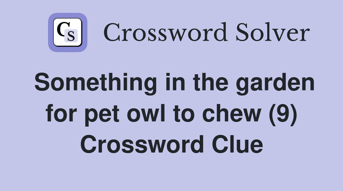Something in the garden for pet owl to chew (9) Crossword Clue