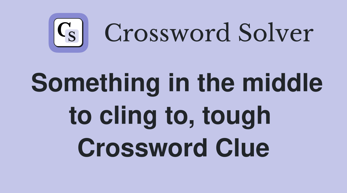 Something in the middle to cling to, tough  Crossword Clue