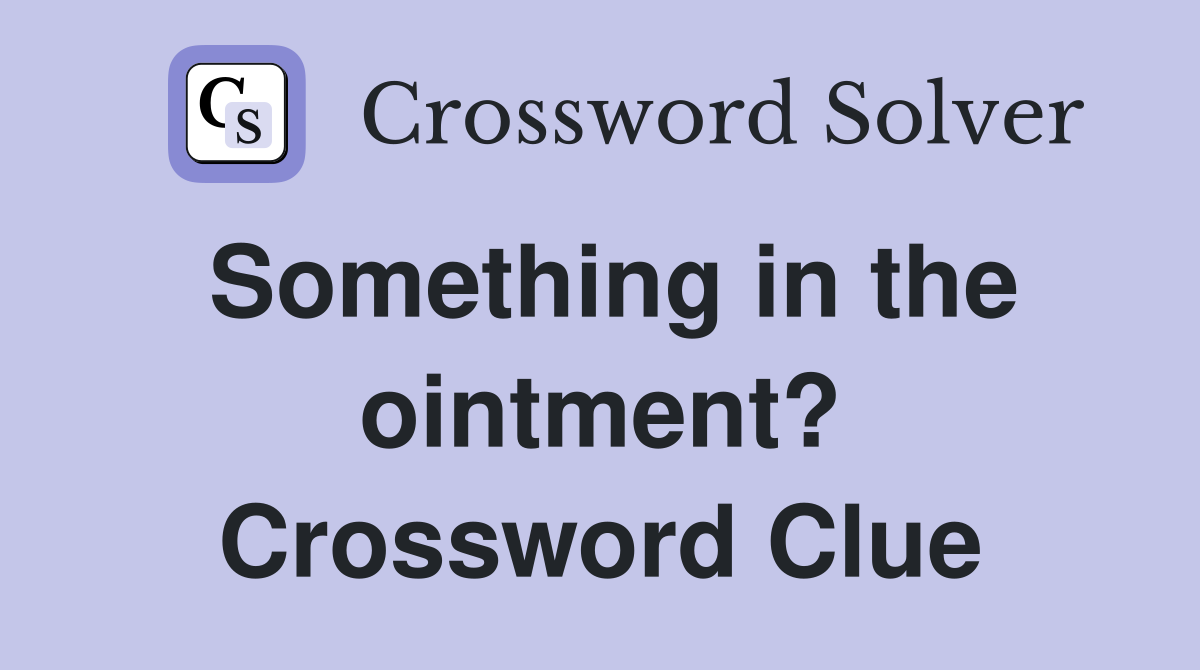 Something in the ointment? Crossword Clue