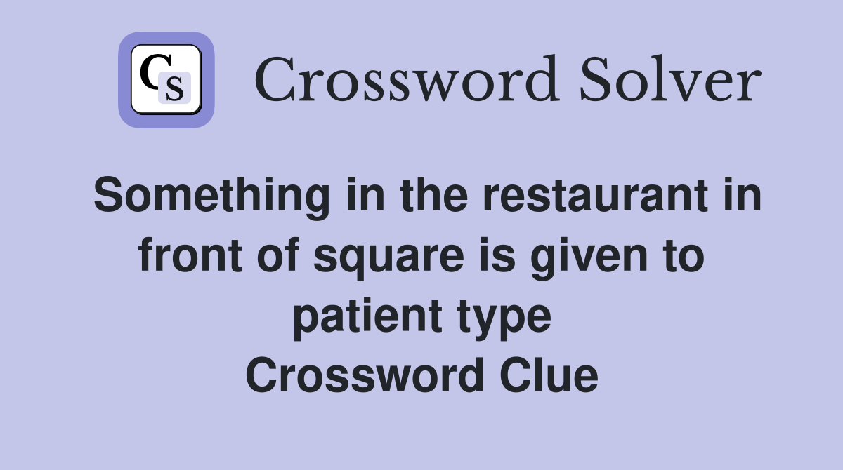 Something in the restaurant in front of square is given to patient type Crossword Clue