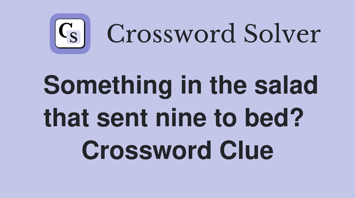 Something in the salad that sent nine to bed?  Crossword Clue