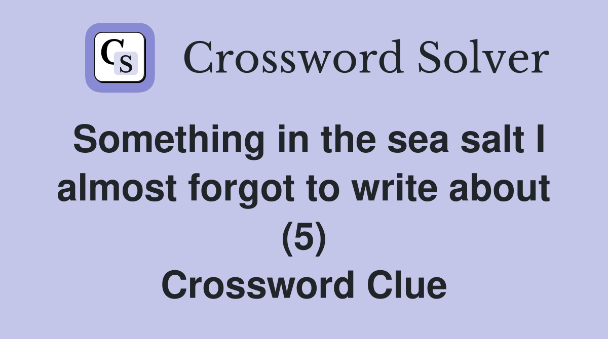 Something in the sea salt I almost forgot to write about (5) Crossword Clue