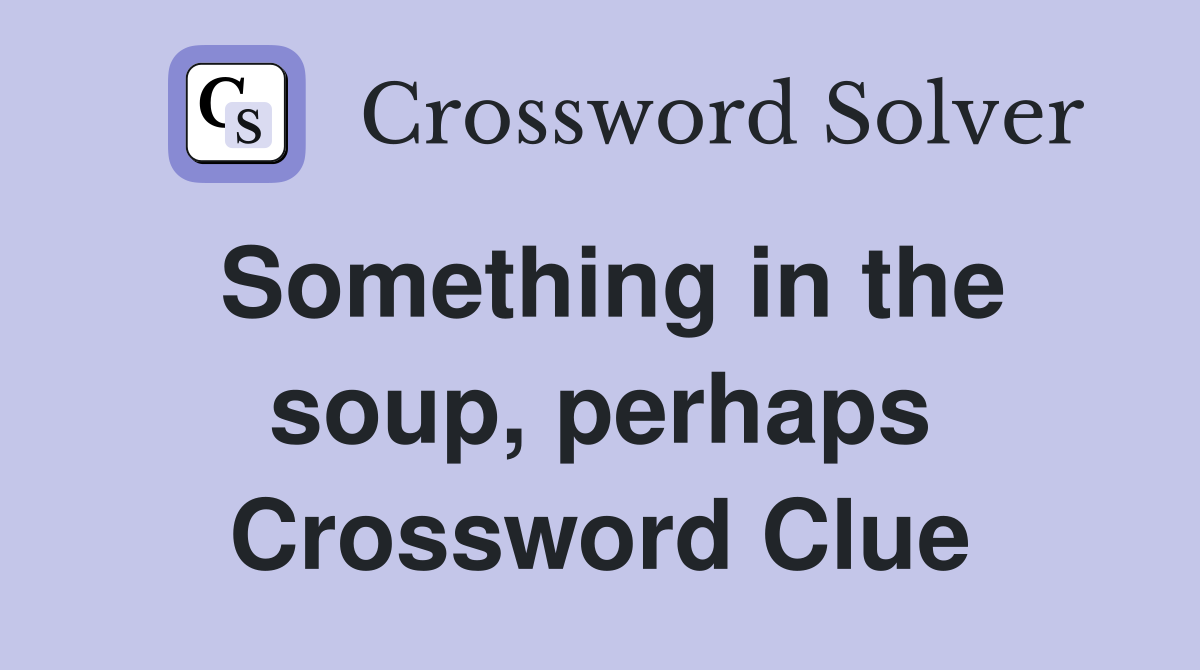 Something in the soup, perhaps Crossword Clue