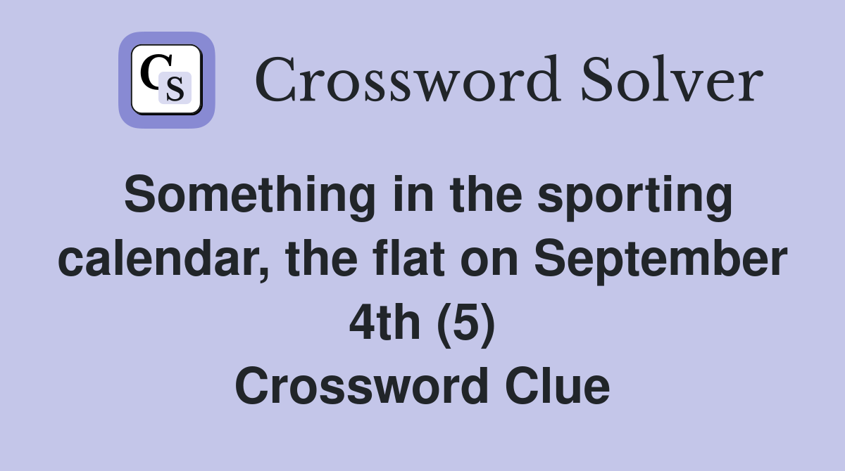 Something in the sporting calendar, the flat on September 4th (5) Crossword Clue