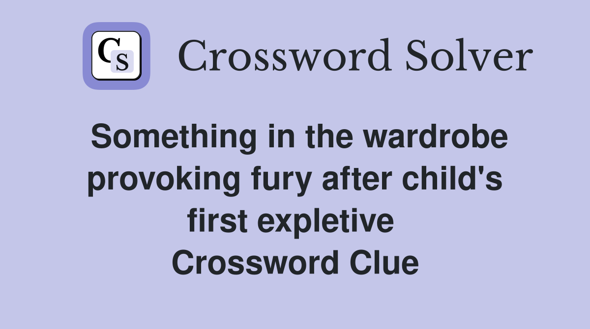 Something in the wardrobe provoking fury after child's first expletive  Crossword Clue