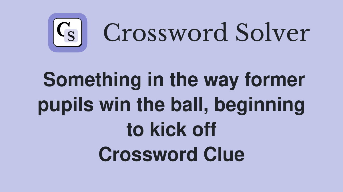 Something in the way former pupils win the ball, beginning to kick off Crossword Clue
