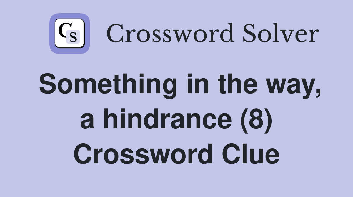 Something in the way, a hindrance (8) Crossword Clue