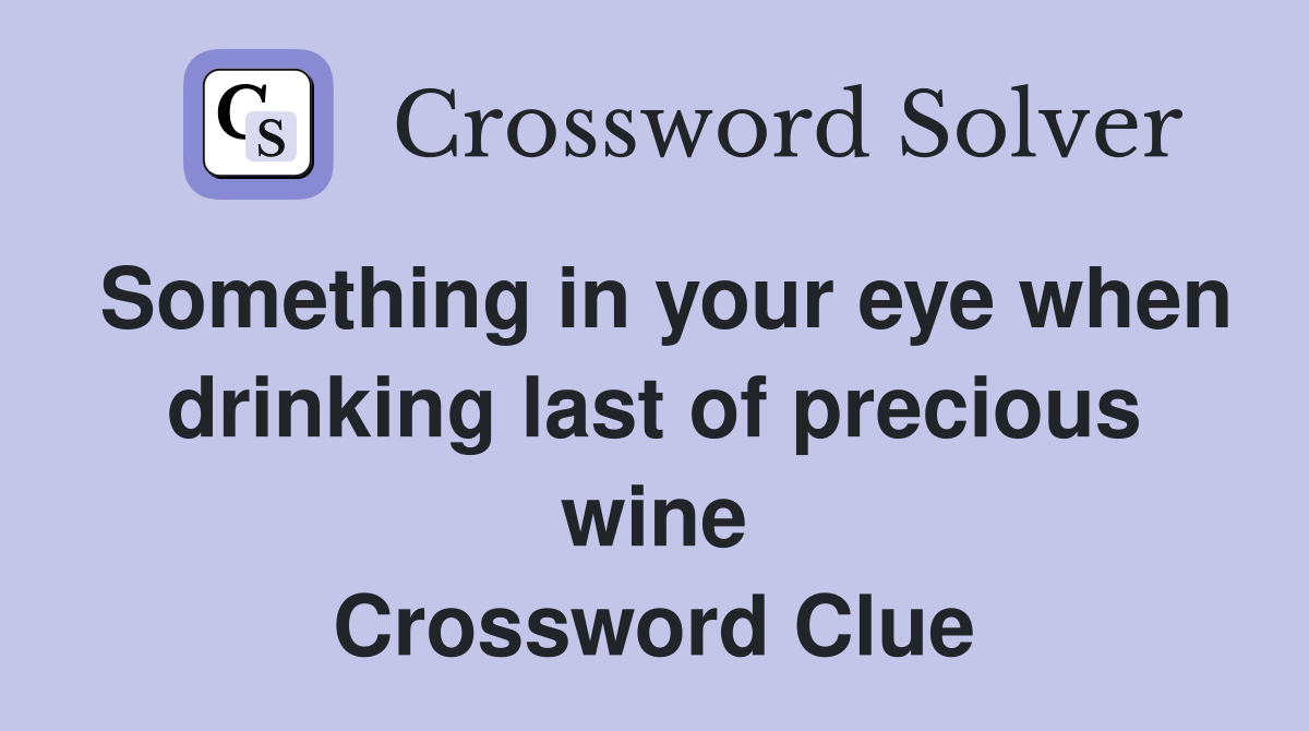Something in your eye when drinking last of precious wine Crossword Clue