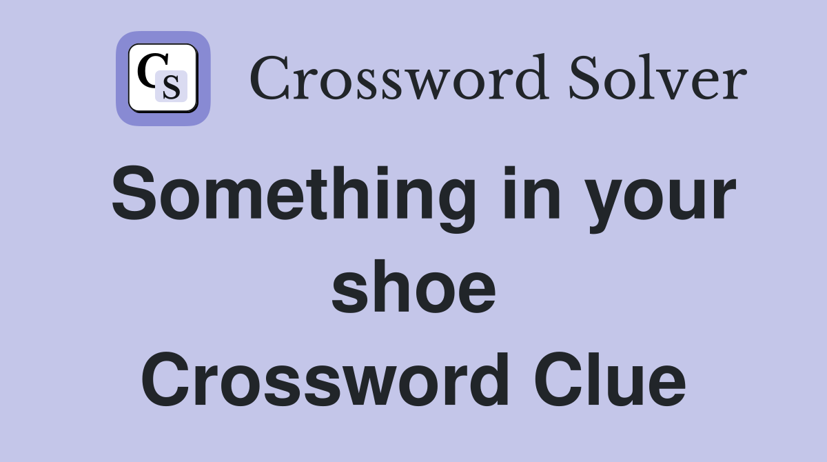 Something in your shoe Crossword Clue