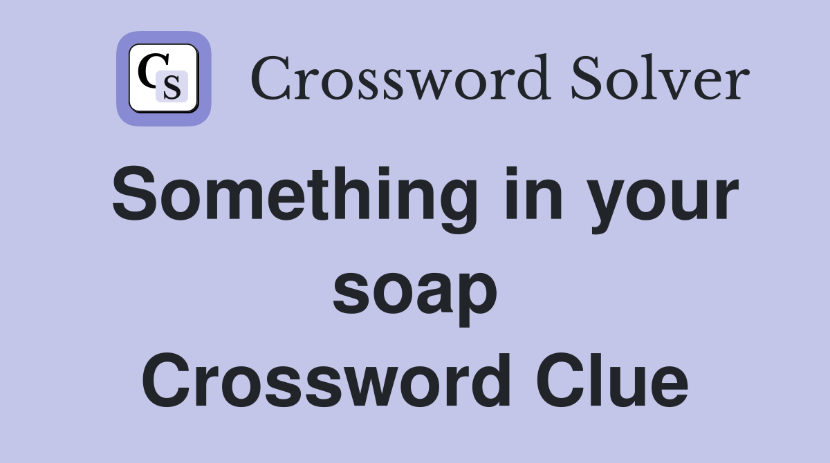 Something in your soap Crossword Clue