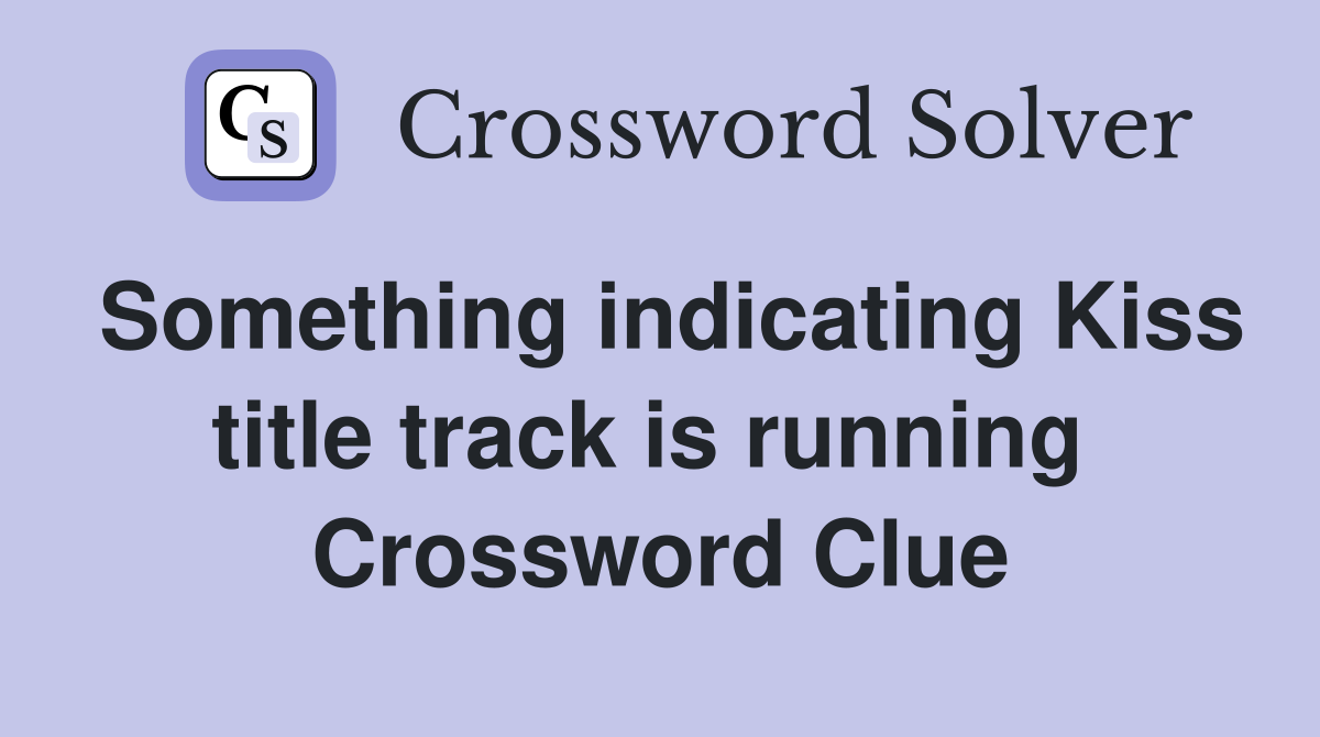 Something indicating Kiss title track is running  Crossword Clue