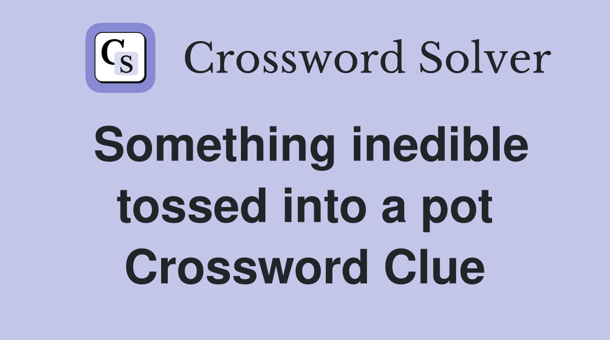 Something inedible tossed into a pot Crossword Clue