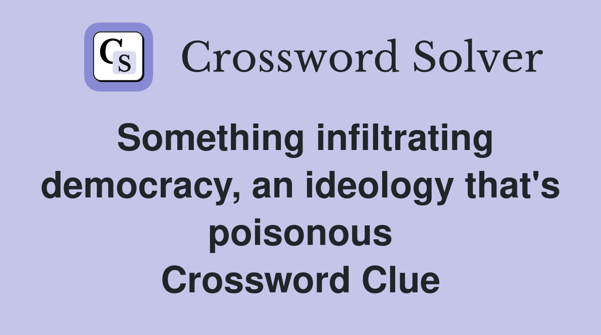 Something infiltrating democracy, an ideology that's poisonous Crossword Clue