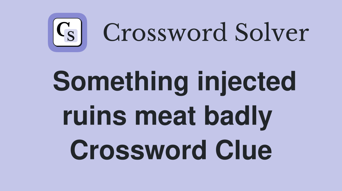 Something injected ruins meat badly  Crossword Clue