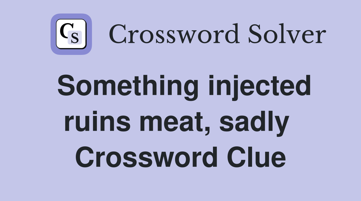 Something injected ruins meat, sadly  Crossword Clue