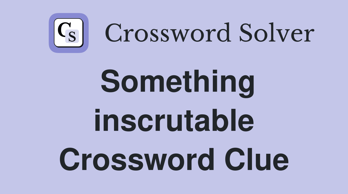 Something inscrutable Crossword Clue