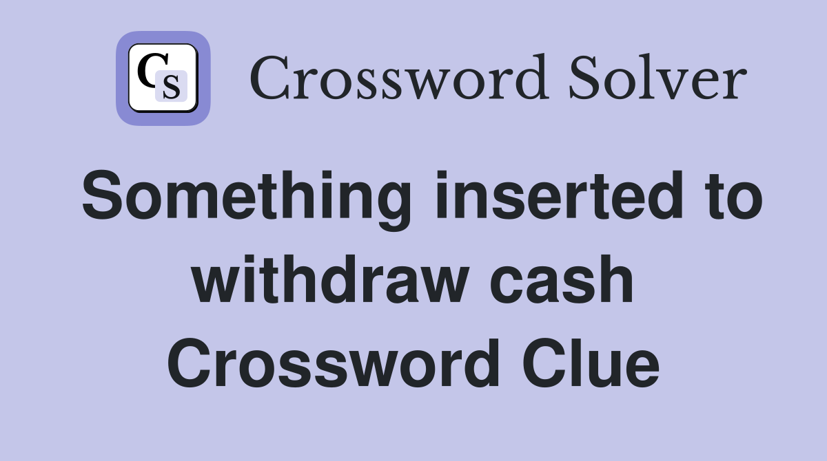 Something inserted to withdraw cash Crossword Clue