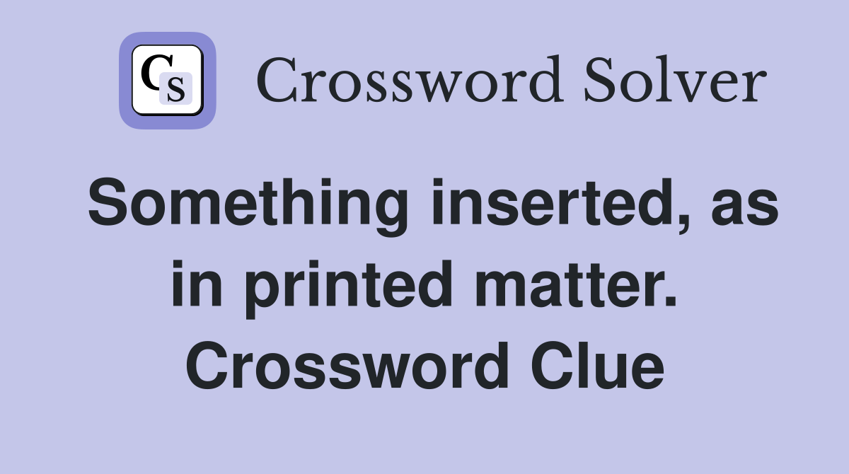 Something inserted, as in printed matter. Crossword Clue